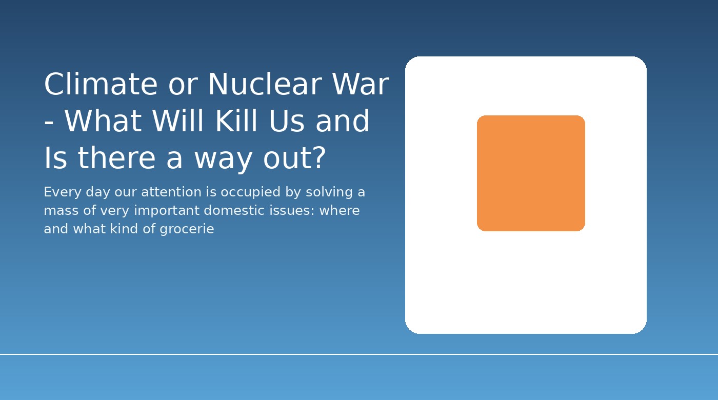 Climate or Nuclear War - What Will Kill Us and Is there a way out?