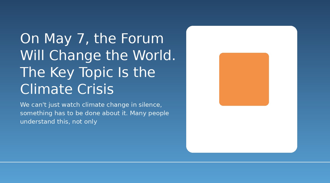 On May 7, the Forum Will Change the World. The Key Topic Is the Climate Crisis